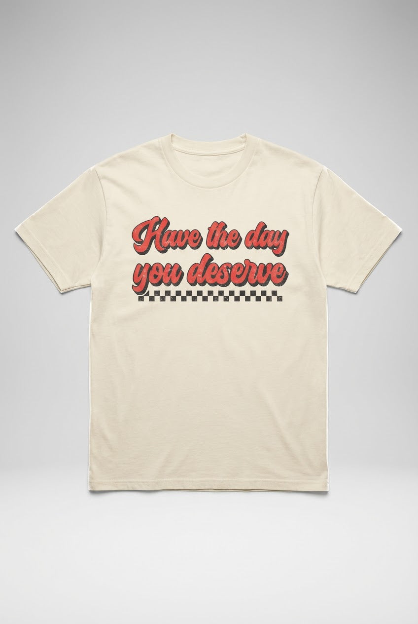 Everyday Customs Co. Have The Day You Deserve Retro Shirt - Heavyweight Cotton Graphic Tee | Everyday Customs Co. - Apparel & Accessories